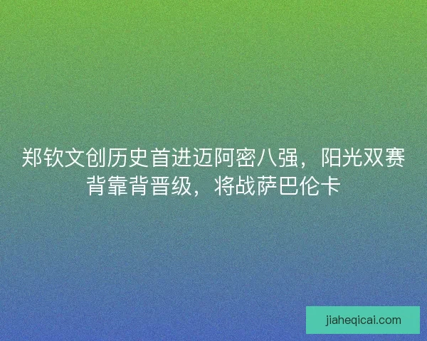 郑钦文创历史首进迈阿密八强，阳光双赛背靠背晋级，将战萨巴伦卡