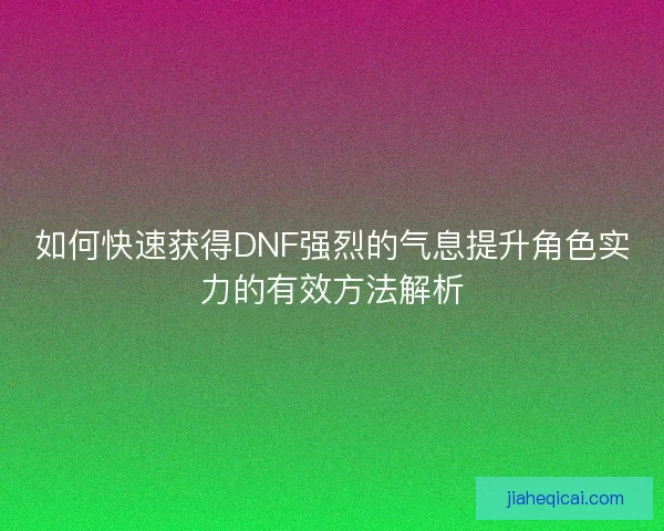 如何快速获得DNF强烈的气息提升角色实力的有效方法解析