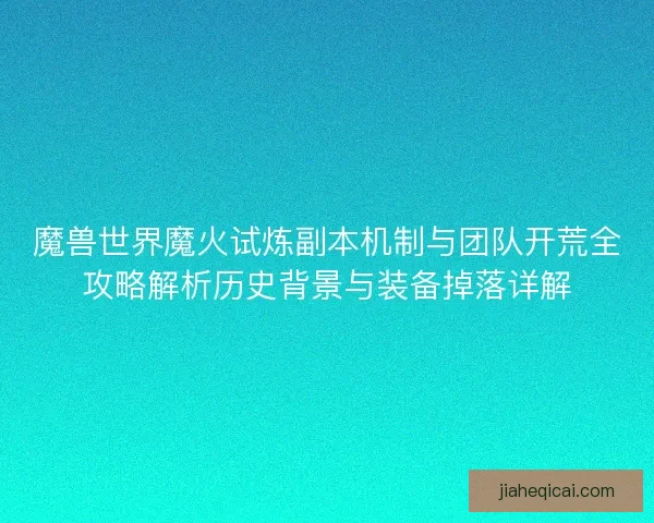魔兽世界魔火试炼副本机制与团队开荒全攻略解析历史背景与装备掉落详解