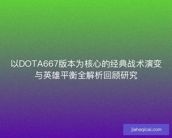 以DOTA667版本为核心的经典战术演变与英雄平衡全解析回顾研究